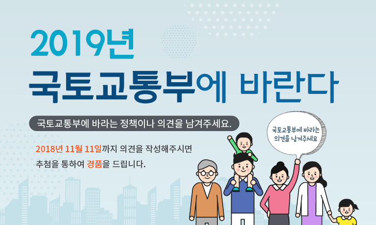 국토교통부에 바라는 정책이나 의견을 남겨주세요.2018년 11월 11일까지 의견을 작성해주시면 추첨을 통하여 경품을 드립니다.