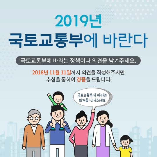 국토교통부에 바라는 정책이나 의견을 남겨주세요.2018년 11월 11일까지 의견을 작성해주시면 추첨을 통하여 경품을 드립니다.