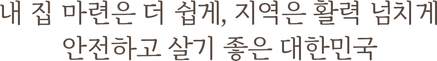 국민주거안정과 출퇴근 불편 해소 신성장 동력 확충에 힘을 쏟겠습니다!