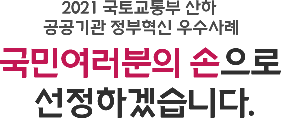 2021 국토교통부 산하 공공기관 정부혁신 우수사례 국민여러분의 손으로 선정하겠습니다