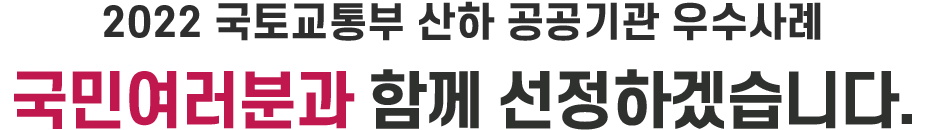 2022 국토교통부 산하 공공기관 우수사례 국민여러분의 손으로 선정하겠습니다