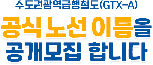 수도권광역급행철도(GTX-A) 공식 노선 이름을 공모합니다