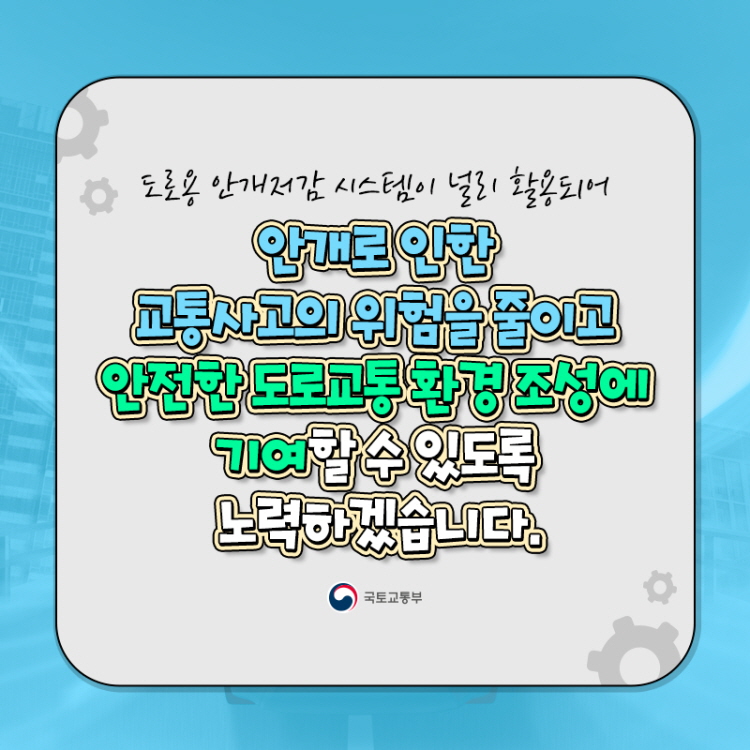 도로용 안개저감 시스템이 널리 활용되어
안개로 인한 교통사고의 위험을 줄이고
안전한 도로교통 환경 조성에
기여할 수 있도록 노력하겠습니다.