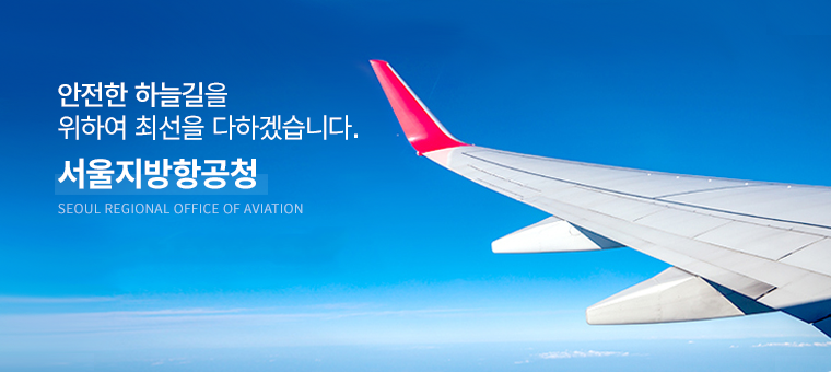 안전한 하늘길을 위하여 최선을 다하겠습니다. 서울지방항공청(SEOUL REGIONAL OFFICE OF AVIATION)