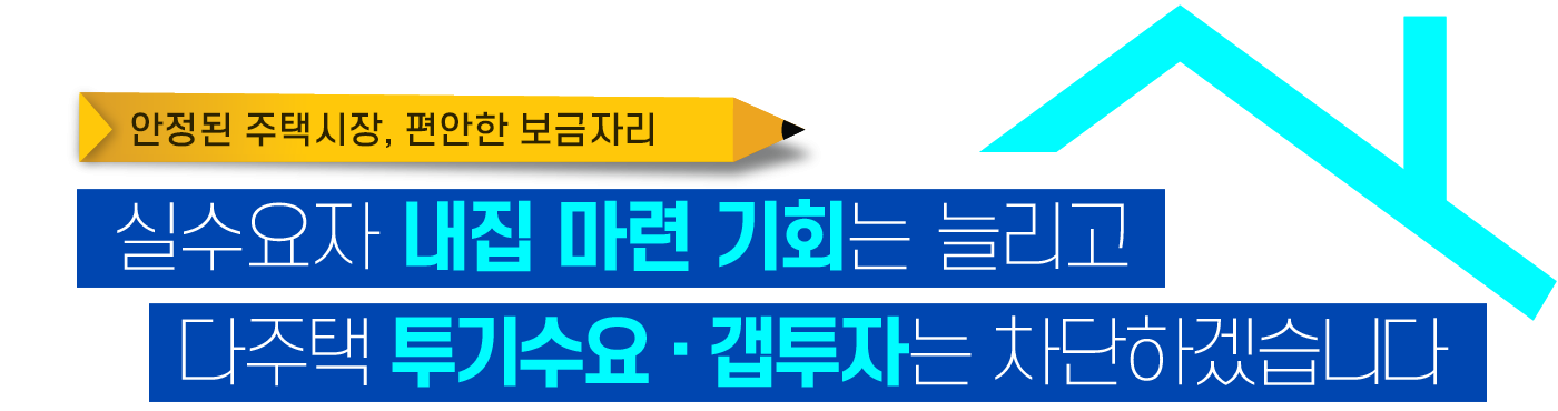 실수요자 내집마련 기회는 늘리고
다주택 투기수요·갭투자는 차단하겠습니다.