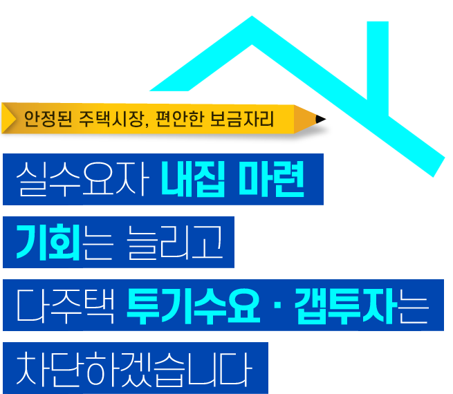 실수요자 내집마련 기회는 늘리고
다주택 투기수요·갭투자는 차단하겠습니다.