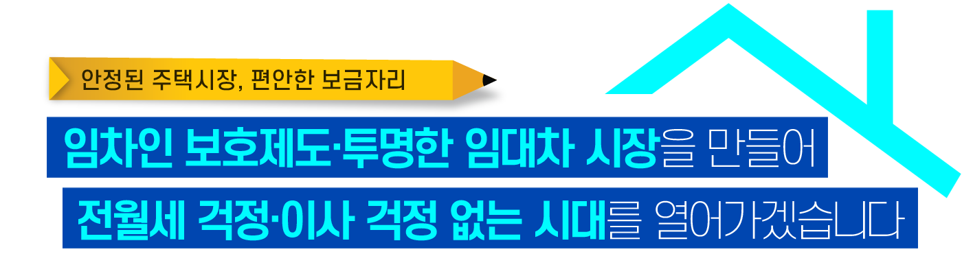 임차인 보호제도·투명한 임대차 시장을 만들어
전월세 걱정·이사 걱정 없는 시대를 열어가겠습니다.