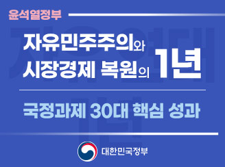 새창열림 - 윤석열정부 자유민주주의와 시장경제 복원의 1년 / 국정과제 30대 핵심 성과 / 대한민국정부