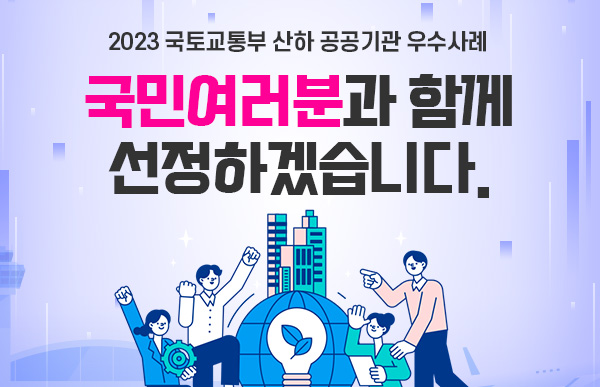 2023 국토교통부 산하 공공기관 우수사례 국민여러분과 함께 선정하겠습니다.