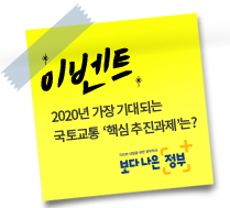 국민 여러분이 생각하시는 2020년 
가장 기대되는 국토교통 ‘핵심 추진과제’는 무엇인가요? 여러분의 많은 참여와 관심 부탁드립니다.