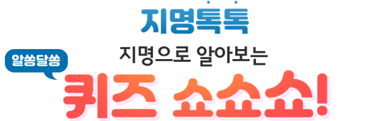 지명톡톡. 지명으로 알아보는 알쏭달쏭 퀴즈쇼. 이벤트 기간: 2023년 3월 20일 ~ 3월 31일