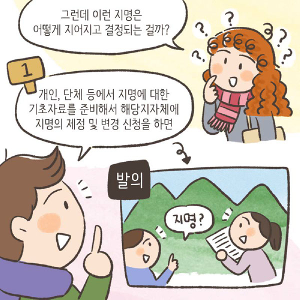 여: 그런데 이런 지명은 어떻게 지어지고 결정되는 걸까? / 남: 개인, 단체 등에서 지명에 대한 기초자료를 준비해서 해당지자체에 지명의 제정 및 변경 신청을 하면/ 발의, 지명?