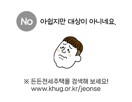 아쉽지만 대상이 아니네요. ※ 든든전세주택을 검색해 보세요! www.khug.or.kr/jeonse