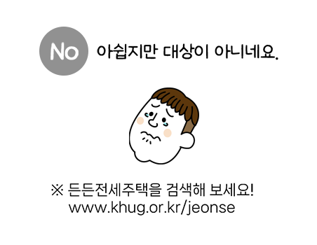 아쉽지만 대상이 아니네요. ※ 든든전세주택을 검색해 보세요! www.khug.or.kr/jeonse