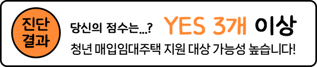 진단결과, 당신의 점수는...? YES 3개 이상. 청년 매입임대주택 지원 대상 가능성 높습니다!