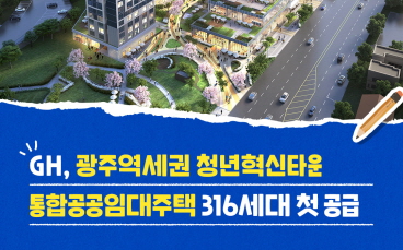 (GH) GH, '광주역세권 청년혁신타운 통합공공임대주택' 316세대 첫 공급