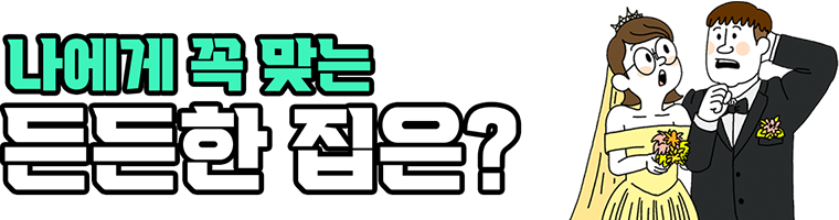 나에게 꼭 맞는 든든한 집은