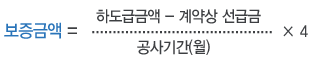 하도급대금 지급보증서의 보증금액 계산방법1:보증금액=하도급금액-계약상선급금/공사기간(월) * 4