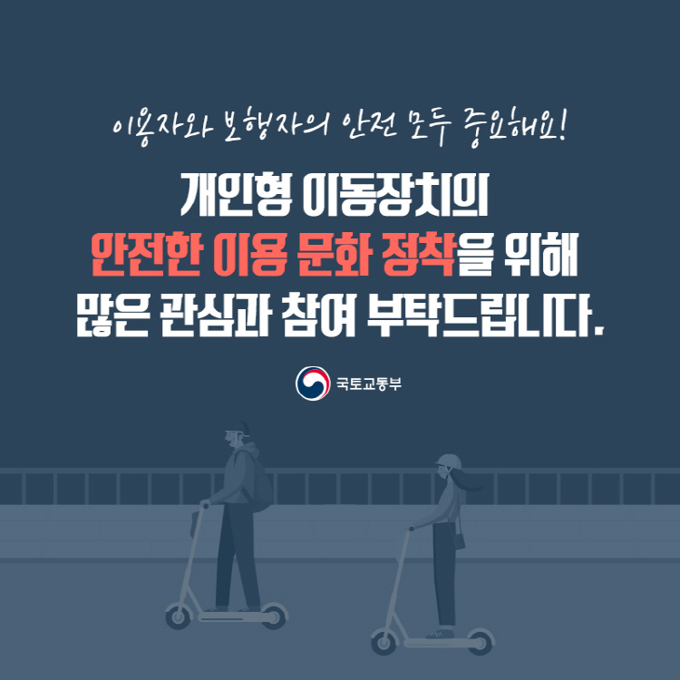 이용자와 보행자의 안전 모두 중요해요! 개인형 이동장치의 안전한 이용 문화 정착을 위해 많은 관심과 참여 부탁드립니다.