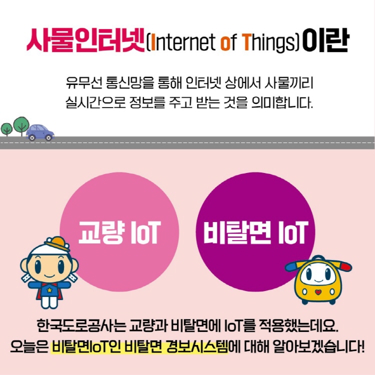 사물인터넷(Internet of Things)이란 유무선 통신망을 통해 인터넷 상에서 사물끼리 실시간으로 정보를 주고 받는 것을 의미합니다. 한국도로곳ㅇ사는 교량과 비탈면에 IoT를 적용했는데요. 오늘은 비탈면IoT인 비탈면 경보시스템에 대해 알아보겠습니다!