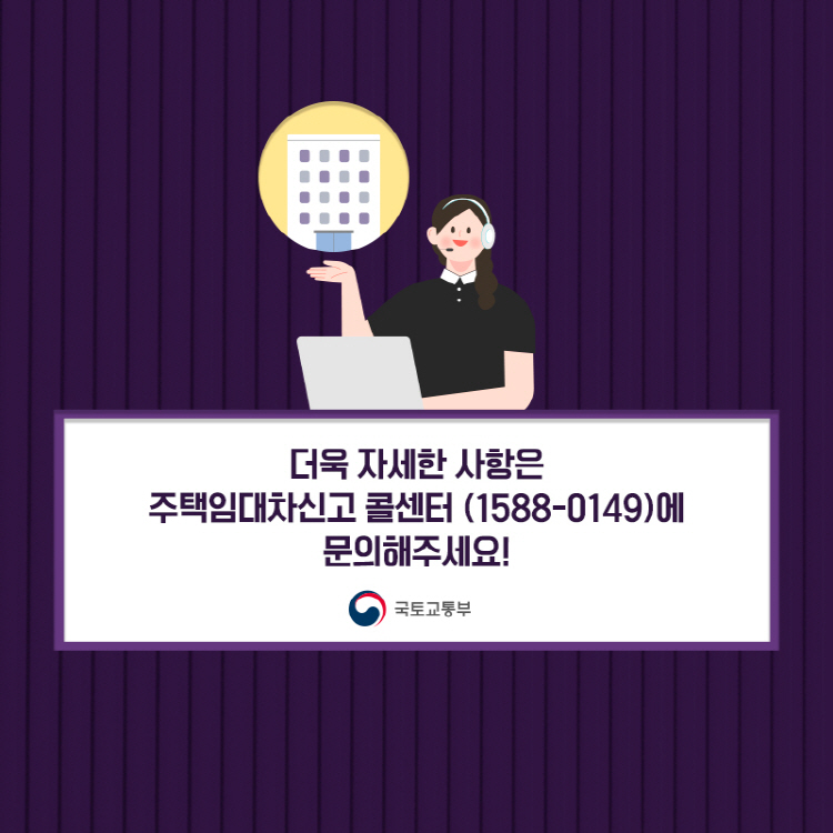 더욱 자세한 사항은 주택임대차신고 콜센터 (1588-0149)에 문의해주세요!