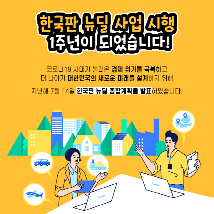 한국판 뉴딜 사업 시행 1주년이 되었습니다! 코로나19사태가 불러온 경제 위기를 극복하고 더 나아가 대한민국의 새로운 미래를 설계하기 위해 지난해 7월 14일 한국판 뉴딜 종합계획을 발표하였습니다.