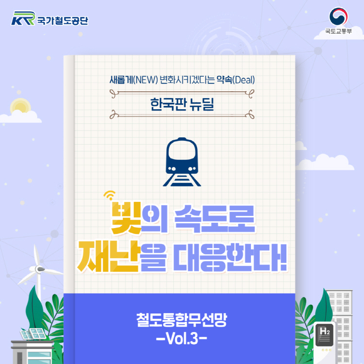 새롭게(NEW) 변화시키겠다는 약속(DEAL) 빛의 속도로 재난을 대응한다! 철도통합 무선망 Vol3