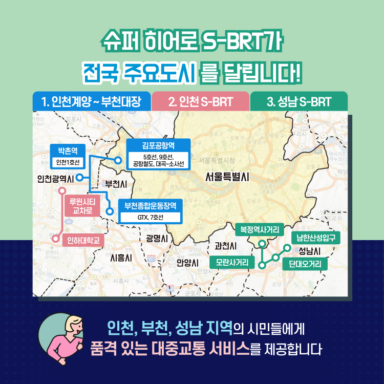 슈퍼 히어로 S-BRT가 전국 주요도시를 달립니다!
 - 인천, 부천, 성남 지역의 시민들에게 품격있는 대중교통 서비스를 제공합니다.