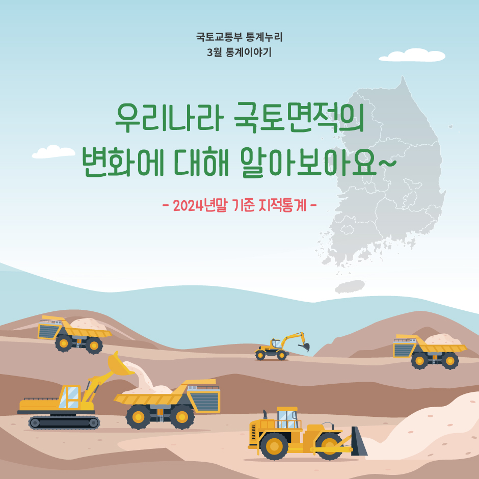 국토교통부 통계누리 3월 통계이야기
우리나라 국토면적의 변화에 대해 알아보아요~
- 2024년말 기준 지적통계 -