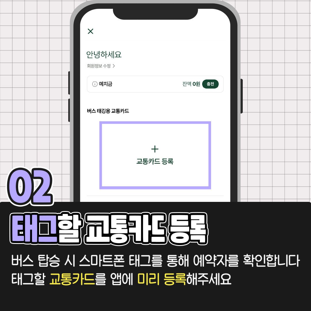 태그할 교통카드 등록
버스 탑승 시 스마트폰 태그를 통해 예약자를 확인합니다 태그할 교통카드를 앱에 미리 등록해주세요