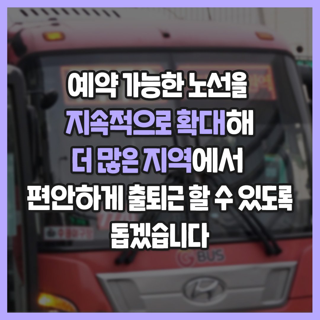 예약 가능한 노선을 지속적으로 확대해 더 많은 지역에서 편안하게 출퇴근 할 수 있도록 돕겠습니다