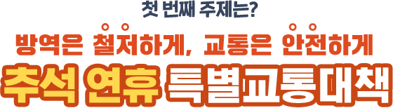 첫 번째 주제는? 방역은 철저하게, 교통은 안전하게 -추석 연휴 특별교통대책-