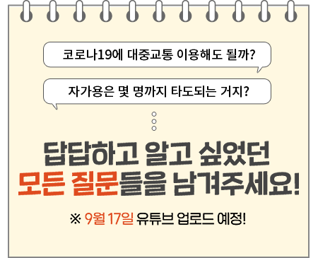 코로나19에 대중교통 이용해도 될까? 자가용은 몇 명까지 타도되는 거지? 답답하고 알고 싶었던 모든 질문들을 남겨주세요! 유튜브 : 9월 17일 첫 업로드 예정