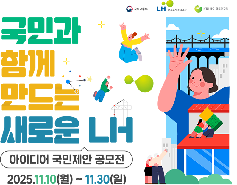 국민과 함께 만드는 새로운 LH / 아이디어 국민제안 공모전 / 2025년 11월 10일 월요일 부터 11월 30일 일요일 까지