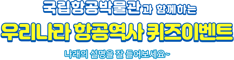국립항공박물관과 함께하는  우리나라 항공역사 퀴즈이벤트 나래의 설명을 잘들어보세요