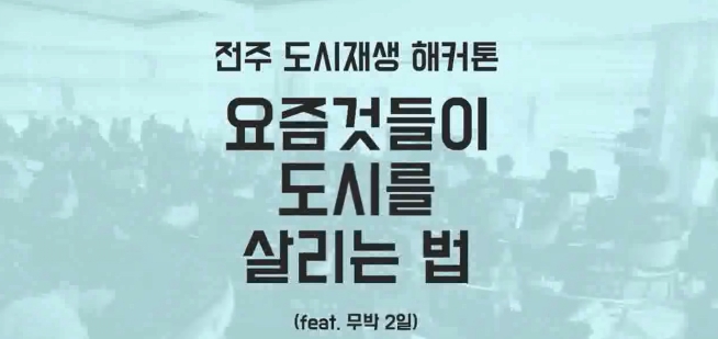 전주 도시재생 해커톤, 요즘 것들이 도시를 살리는 법(feat. 무박 2일)