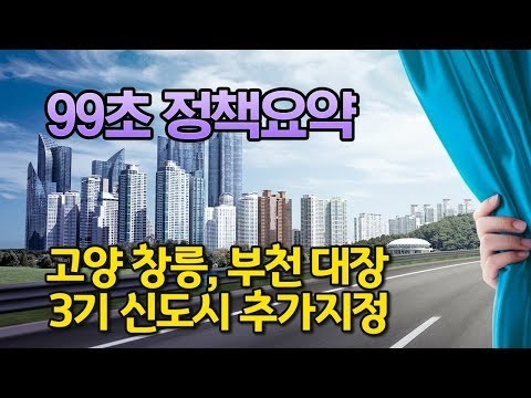 (99초 정책요약) 수도권주택공급계획 고양 창릉, 부천 대장, 3기 신도시 추가지정