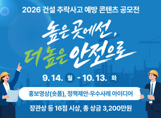 2026 건설 추락사고 예방 콘텐츠 공모전

높은 곳에선,
더 높은 안전으로

9. 14. 월 - 10. 13. 화

홍보영상(숏폼), 정책제안·우수사례 아이디어

장관상 등 16점 시상, 총 상금 3,200만원