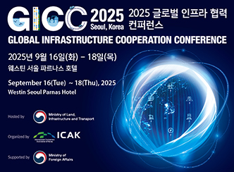 GICC 2025 Seoul, Korea
2025 글로벌 인프라 협력 컨퍼런스
GLOBAL INFRASTRUCTURE COOPERATION CONFERENCE

2025년 9월 16일(화) ~ 18일(목)
웨스틴 서울 파르나스 호텔

Hosted by
Ministry of Land, Infrastructure and Transport

Organized by
ICAK
International Contractors Association of Korea

Supported by
Ministry of Foreign Affairs