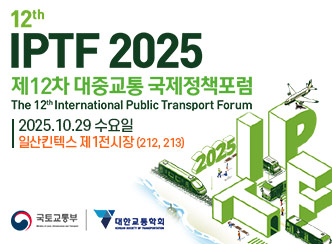 12th
IPTF 2025
제12차 대중교통 국제정책포럼
The 12th International Public Transport Forum
2025.10.29 수요일
일산킨텐스 제1전시장(212,213)
국토교통부 | 대한교통학회