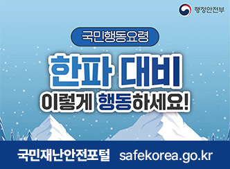국민행동요령
한파 대비 이렇게 행동하세요!
국민재난안전포털 safekorea.go.kr