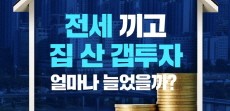 [카드뉴스] 갭투자 많아져서 집값 올랐다는데 전세 끼고 집 산 갭투자 얼마나 늘었을까?