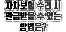 [카드뉴스] 차 수리가 필요해요 자차보험 수리 시 환급받을 수 있는 방법은?