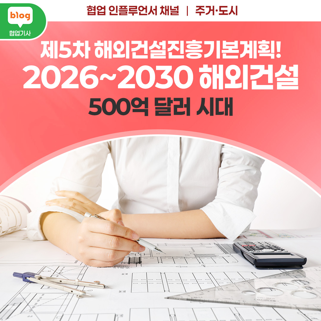 제5차 해외건설진흥기본계획! 2026~2030 해외건설 500억 달러 시대