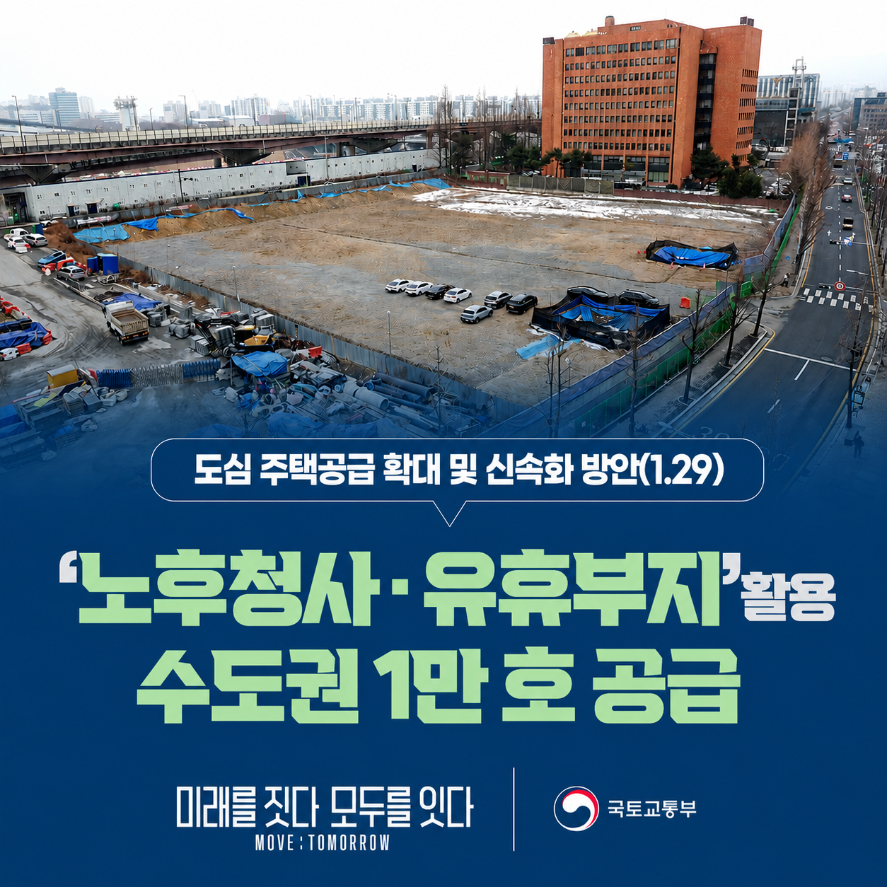 도심 주택공급 확대 및 신속화 방안(1.29)

‘노후청사·유휴부지’ 활용
수도권 1만 호 공급

미래를 잇다 모두를 잇다
MOVE : TOMORROW

국토교통부
