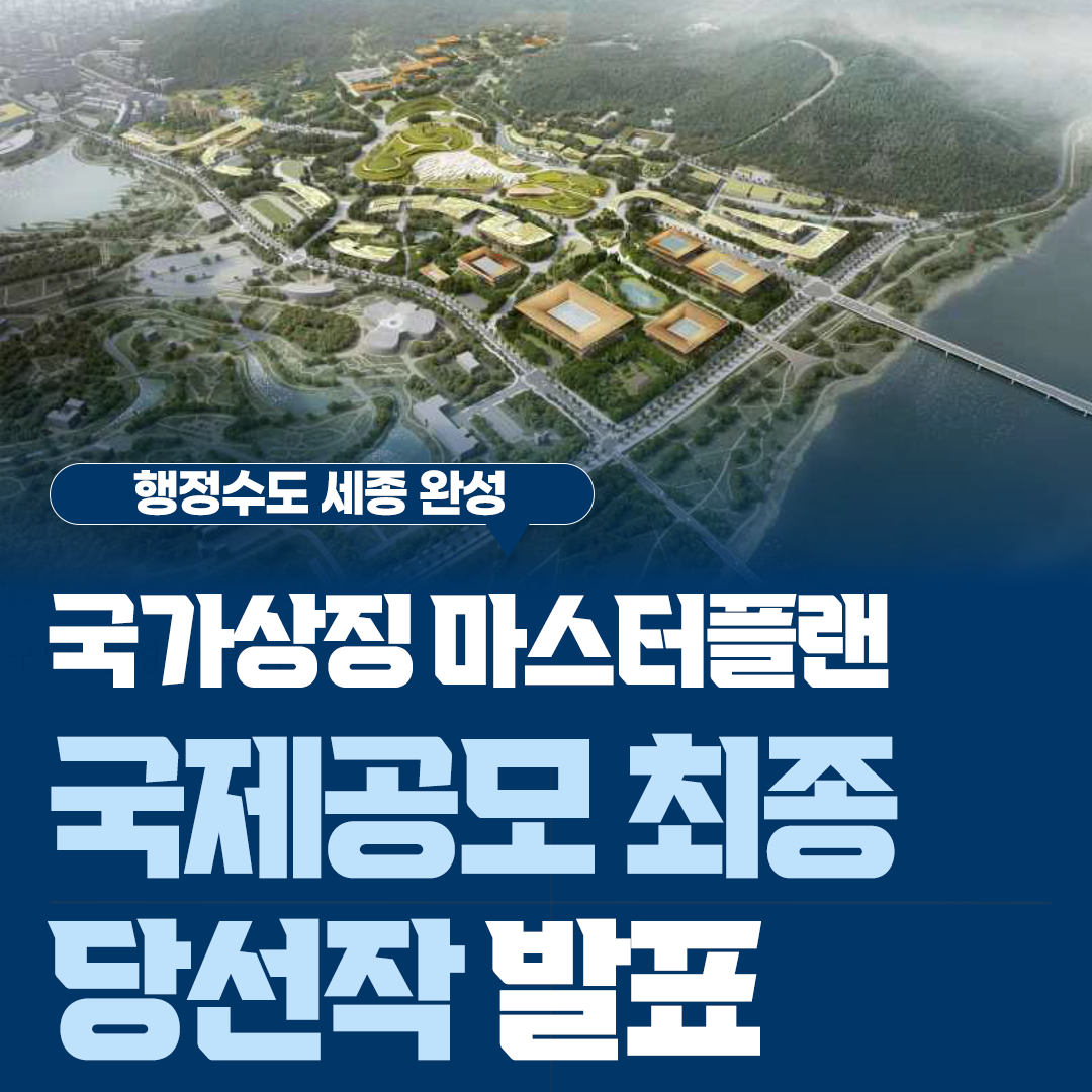 행정수도 세종 완성
국가상징 마스터플랜
국제공모 최종
당선작 발표