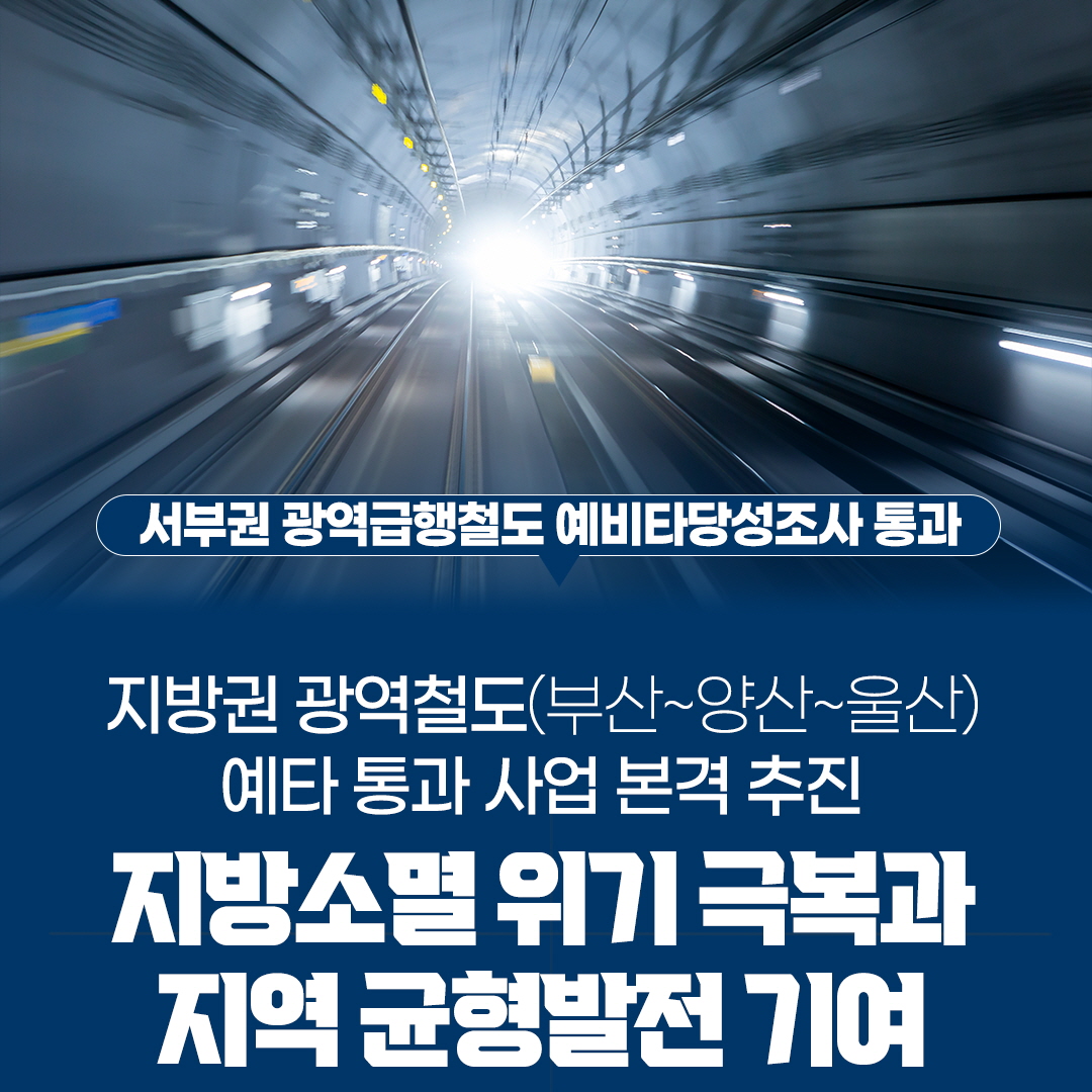 서부권 광역급행철도 예비타당성조사 통과
지방권 광역철도(부산~양산~울산)
예타 통과 사업 본격 추진
지방소멸 위기 극복과 지역 균형발전 기여
