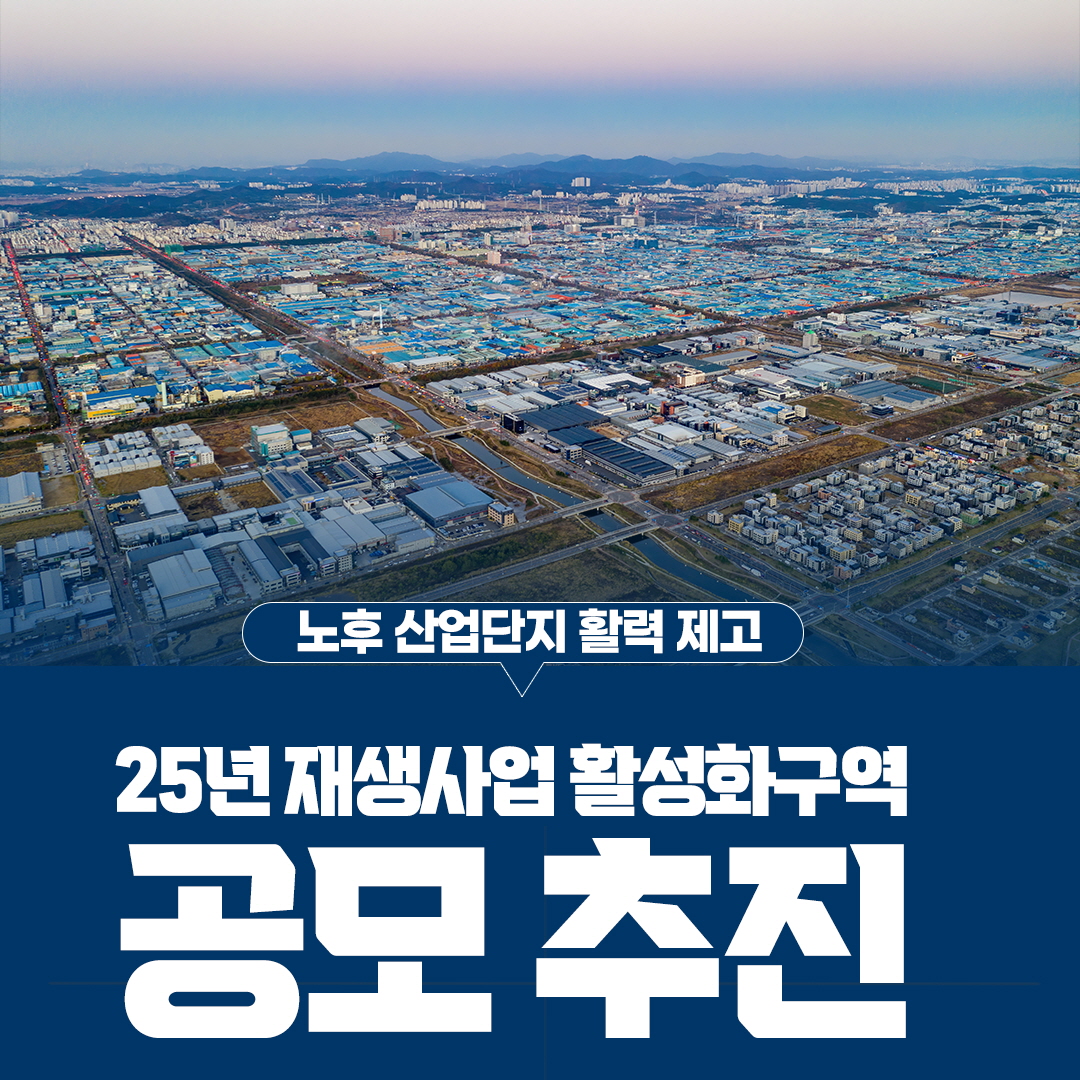 노후 산업단지 활력 제고
25년 재생사업 활성화구역
공모 추진
