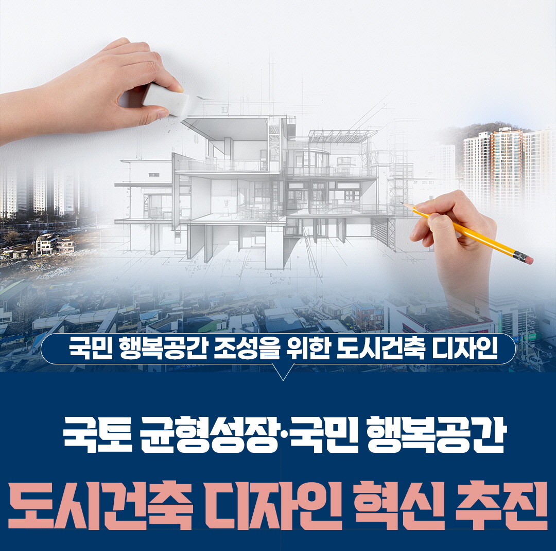 국민 행복공간 조성을 위한 도시건축 디자인
국토 군형성장 국민 행복공간
도시건축 디자인 혁신 추진
