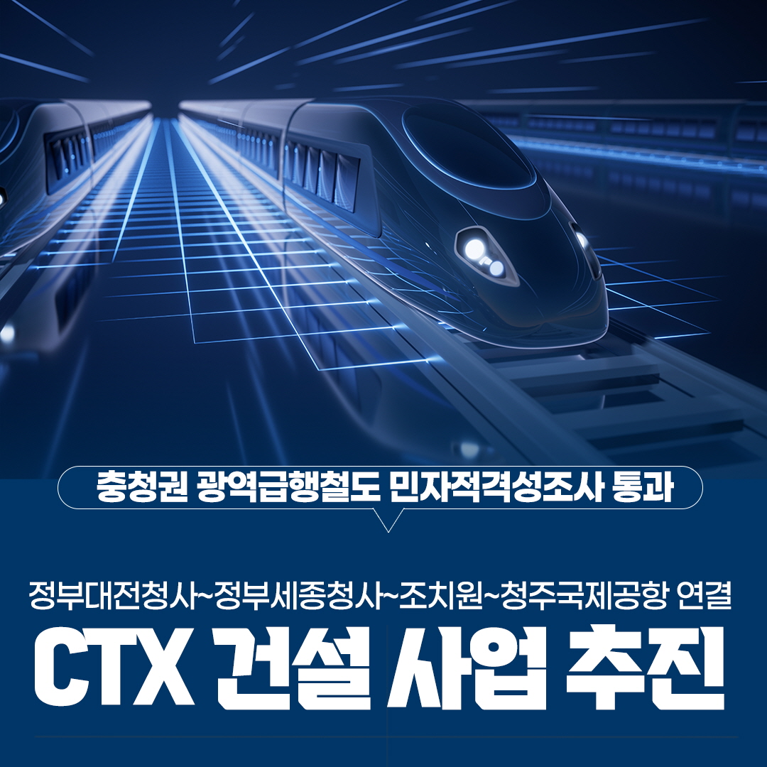 충청권 광역급행철도 민자적격성조사 통과
정부대전청사~정부세종청사~조치원~청주국제공항 연결
CTX 건설 사업 추진